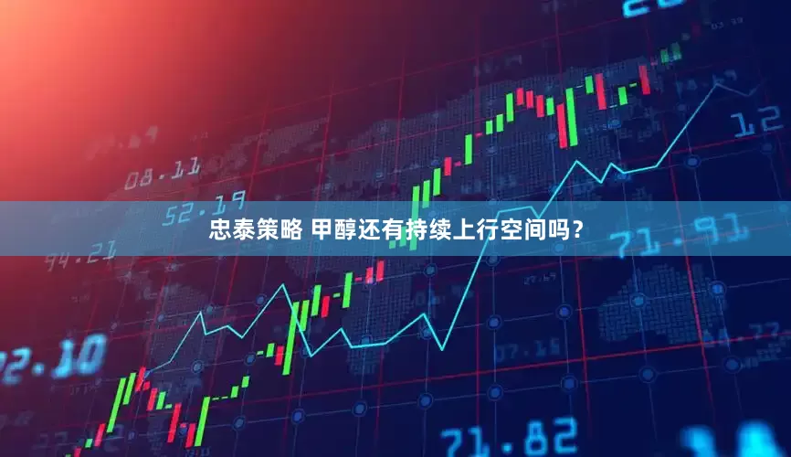 忠泰策略 甲醇还有持续上行空间吗？
