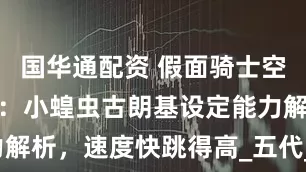 国华通配资 假面骑士空我怪人系列：小蝗虫古朗基设定能力解析，速度快跳得高_五代_青龙_集团