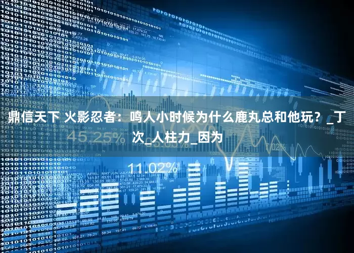 鼎信天下 火影忍者：鸣人小时候为什么鹿丸总和他玩？_丁次_人柱力_因为
