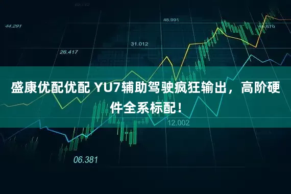 盛康优配优配 YU7辅助驾驶疯狂输出，高阶硬件全系标配！