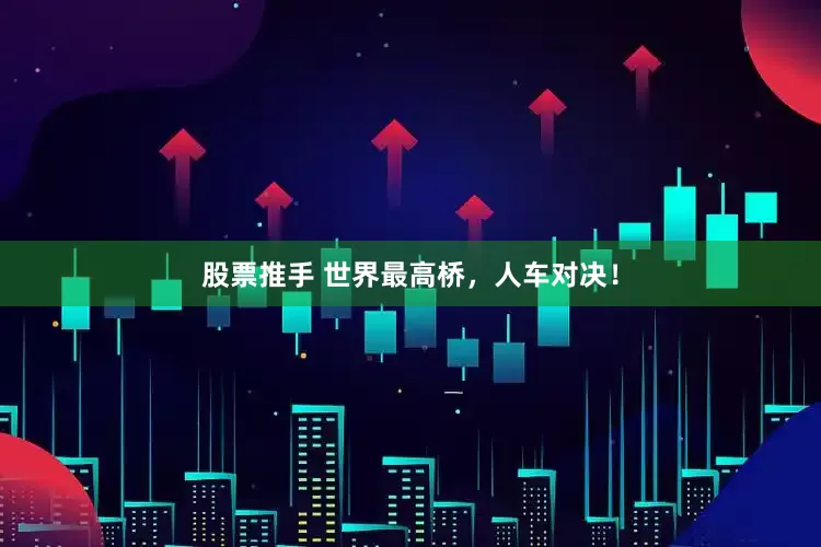 股票推手 世界最高桥，人车对决！