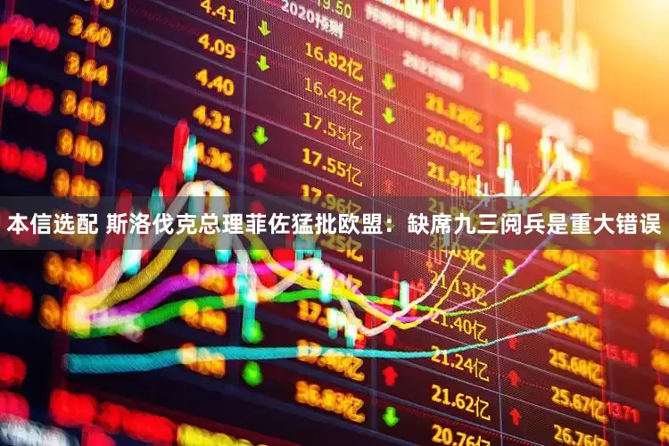本信选配 斯洛伐克总理菲佐猛批欧盟：缺席九三阅兵是重大错误