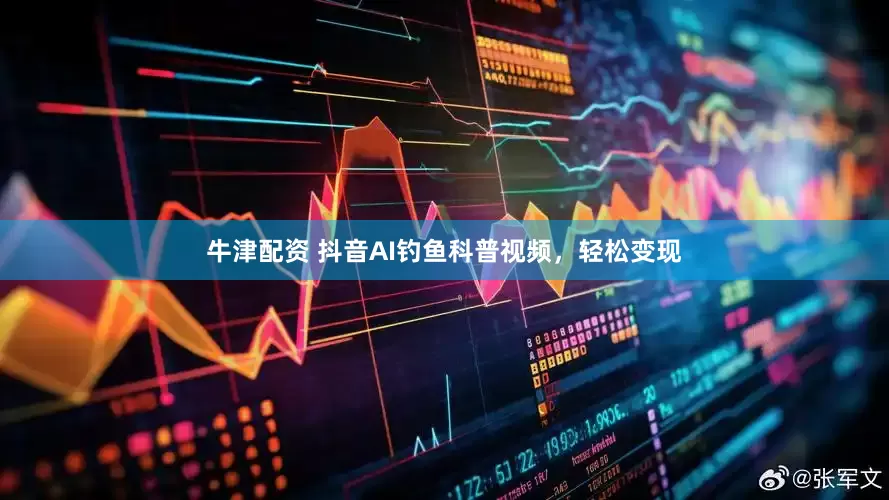 牛津配资 抖音AI钓鱼科普视频，轻松变现