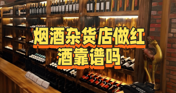 红腾网 烟酒杂货店做红酒靠谱吗