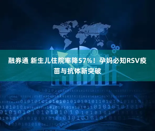 融券通 新生儿住院率降57%！孕妈必知RSV疫苗与抗体新突破